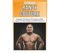 RANDY COUTURE: Biography of the Pioneer Who Became an MMA Legend, Five-Time Champion, and Hall of Fame Icon (COMBAT KINGS: BIOGRAPHIES OF BOXING & MMA LEGENDS AND CHAMPIONS)