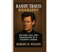 RANDY TRAVIS BIOGRAPHY: The Rise, Fall, and Redemption of a Country Legend
