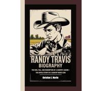 RANDY TRAVIS BIOGRAPHY: The Rise, Fall, and Redemption of a Country Legend - The Untold Story of a Country Music Icon