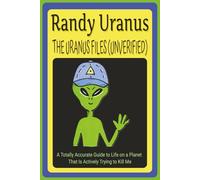 Randy Uranus THE URANUS FILES (UNVERIFIED): A Totally Accurate Guide to Life on a Planet That Is Actively Trying to Kill Me
