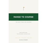 Range to Course: The Golf Practice Journal: Build Consistent Habits, Track Every Session, and Turn Practice Into Lower Scores