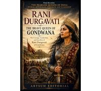 Rani Durgavati - The Brave Queen of Gondwana: The Courage, Leadership, and Sacrifice of Rani Durgavati of Gondwana
