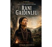 Rani Gaidinliu: The Spirit of the Naga Hills: The Untold Story of the Teenage Tribal Queen Who Defied the British Empire and Fought to Protect the Soul of Her People