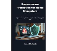 Ransomware Protection for Home Computers: A Guide to Preventing Attacks, Securing Your Files, and Staying Safe Online