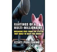 Rantings of a Multi-Millionaire: Breaking Free from the System They Built to Keep You Broke