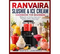 RANVAIRA SLUSHIE & ICE CREAM COOKBOOK FOR BEGINNERS: 90 Easy No-Ice Slushies, Frozen Juices, Milkshakes, Frappés, Spiked Slushies, and Soft-Serve Ice Cream Treats