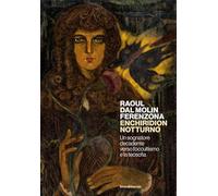 Raoul dal Molin Ferenzona. Enchiridion notturno. Un sognatore decadente verso l'occultismo e la teosofia. Ediz. illustrata (Arte)