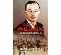 Raoul Wallenberg: The Heroic Life and Mysterious Disappearance of the Man Who Saved Thousands of Hungarian Jews from the Holocaust