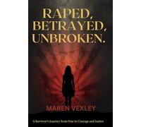 RAPED, BETRAYED, UNBROKEN: A survivor's journey from fear to courage and justice