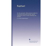Raphael: his life and works. With particular reference to recently discovered records, and an exhaustive study of extant drawings and pictures