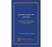 Raphaël, peintre de portraits (v.1): fragments d'histoire et d'iconographie sur les personnages représentés dans les portraits de Raphael