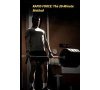 RAPID FORCE: THE 20 MINUTE METHOD: Rapid Strength: 20-Minute Method Complete Manual Physical Reconstruction for Men Over 40