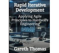 Rapid Iterative Development: Applying Agile Principles to Hardware Engineering (Factory Intelligence: The Smart Manufacturing Systems Series)