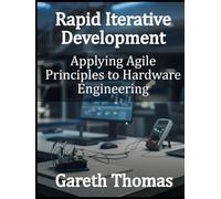 Rapid Iterative Development: Applying Agile Principles to Hardware Engineering (Factory Intelligence: The Smart Manufacturing Systems Series)