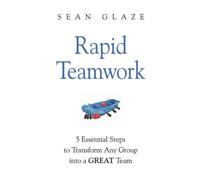 Rapid Teamwork: 5 Essential Steps to Transform Any Group into a GREAT Team
