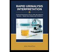 Rapid Urinalysis Interpretation: A Clinical Field Guide for Nurses, NPs, PAs & Medical Students - Master Urine Analysis with Confidence