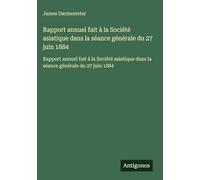Rapport annuel fait à la Société asiatique dans la séance générale du 27 juin 1884: Rapport annuel fait à la Société asiatique dans la séance générale du 27 juin 1884