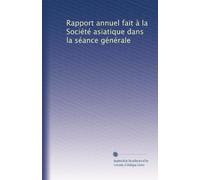 Rapport annuel fait à la Société asiatique dans la séance générale: Volume 4