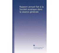 Rapport annuel fait à la Société asiatique dans la séance générale: Volume 7
