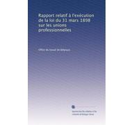 Rapport relatif à l'exécution de la loi du 31 mars 1898 sur les unions professionnelles: Volume 1
