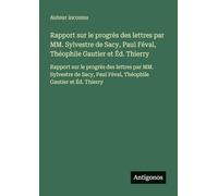 Rapport sur le progrès des lettres par MM. Sylvestre de Sacy, Paul Féval, Théophile Gautier et Éd. Thierry: Rapport sur le progrès des lettres par MM. ... Paul Féval, Théophile Gautier et Éd. Thierry