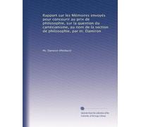 Rapport sur les Mémoires envoyés pour concourir au prix de philosophie, sur la question du cartésianisme, au nom de la section de philosophie, par m. Damiron