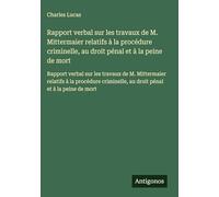 Rapport verbal sur les travaux de M. Mittermaier relatifs à la procédure criminelle, au droit pénal et à la peine de mort: Rapport verbal sur les ... au droit pénal et à la peine de mort