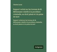 Rapport verbal sur les travaux de M. Mittermaier relatifs à la procédure criminelle, au droit pénal et à la peine de mort: Rapport verbal sur les ... au droit pénal et à la peine de mort