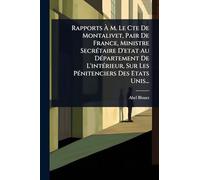 Rapports Ã M. Le Cte De Montalivet, Pair De France, Ministre SecrÃ(c)taire D'etat Au DÃ(c)partement De L'intÃ(c)rieur, Sur Les PÃ(c)nitenciers Des Etats Unis...
