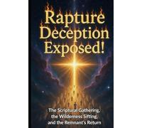 Rapture Deception Exposed!: The Scriptural Gathering, the Wilderness Sifting, and the Remnant's Return (THE GREAT AWAKENING WITH TRUTH UNCOMPROMISED!)