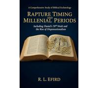 Rapture Timing and Millennial Periods: A Comprehensive Study of Biblical Eschatology: Including Daniel's 70th Week and the Rise of Dispensationalism