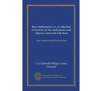 Rara mathematica; or, A collection of treatises on the mathematics and subjects connected with them: from ancient inedited manuscripts