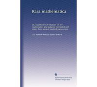 Rara mathematica: Or, A collection of treatises on the mathematics and subjects connected with them, from ancient inedited manuscripts