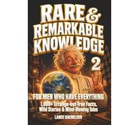 RARE AND REMARKABLE KNOWLEDGE 2 for Men Who Have Everything: 1,000+ Strange-but-True-Facts, Wild Stories, and Mind Blowing Tales Every Man Should Know ... Knowledge for the Man Who Has Everything)