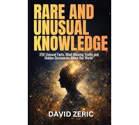 Rare and Unusual Knowledge: 250 Unusual Facts, Mind Blowing Truths, and Hidden Discoveries From Our World (THE RARE KNOWLEDGE COMPENDIUM SERIES)