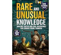 Rare and Unusual Knowledge for Smart Boys: Amazing Truths, Cool Discoveries & Mind-Blowing Facts for Curious Young Thinkers (The Rare & Unusual ... Fuel the Curiosity. Empower the Mind.)