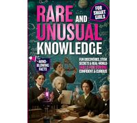 Rare and Unusual Knowledge for Smart Girls: Fun Discoveries, STEM Secrets & Real-World Skills for Staying Confident and Curious Ages 8-12