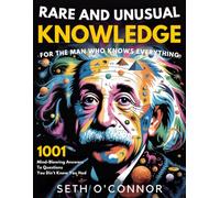 Rare and Unusual Knowledge for the Man Who Knows Everything: 1001 Mind-Blowing Answers to Questions You Didn’t Know You Had
