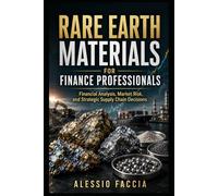 Rare Earth Materials for Finance Professionals: Financial Analysis, Market Risk, and Strategic Supply Chain Decisions (Rare Earth Materials - Markets, Technology, and Geopolitics)