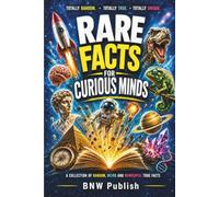 Rare Facts for Curious Minds: A Collection of Random, Weird and Unique Facts That Will Surprise, Amaze and Entertain