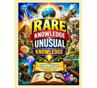 Rare Knowledge, Unusual Knowledge: Hundreds of Fascinating Facts, Incredible Stories, Scientific Mysteries, and Remarkable Discoveries You'll Want to Share