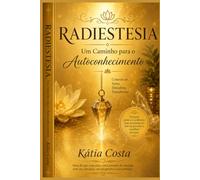 Rasdestesia - Um Caminho para o Autoconhecimento: Um Guia Prático para Despertar sua Intuição e Desenvolver sua Sensibilidade Energética