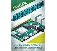 Raspberry Pi 4: La guía definitiva paso a paso para usar Raspbian para crear proyectos increíbles y ampliar tus habilidades de programación con la última versión de Raspberry Pi