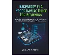 Raspberry Pi 4 Programming Guide For Beginners: A Detailed Step-by-Step Manual to Set Up, Program, and Build Real-World Raspberry Pi 4 Innovations