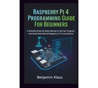 Raspberry Pi 4 Programming Guide For Beginners: A Detailed Step-by-Step Manual to Set Up, Program, and Build Real-World Raspberry Pi 4 Innovations