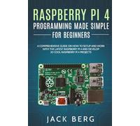 Raspberry Pi 4 Programming Made Simple For Beginners: A Comprehensive Guide On How To Setup and Work With The Latest Raspberry Pi 4 and Develop 20 Cool Raspberry Pi 4 Projects