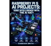 RASPBERRY PI 5 AI PROJECTS: EDGE INTELLIGENCE WITH THE AI HAT+: Deploy Computer Vision, Voice Recognition, and TinyML Models Using Hailo-10H, 40 TOPS, and Python on Linux