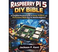 Raspberry Pi 5 DIY Bible: A Complete Practical Guide to Setup, Projects, and Performance Made Easy for Absolute Beginners (Tech and Computer Mastery for Absolute Beginners)