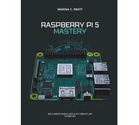 Raspberry Pi 5 Mastery: Build Smarter Projects with AI, IoT,Robotics and Automation (Ai Frontier Press)