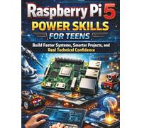 Raspberry Pi 5 Power Skills for Teens: Build Faster Systems, Smarter Projects, and Real Technical Confidence (Complete and Essential Programming Guide for Teens and Beginners)